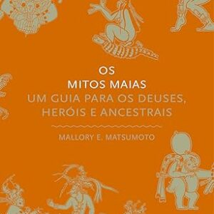 Os mitos maias: Um guia para os deuses, heróis e ancestrais